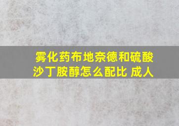 雾化药布地奈德和硫酸沙丁胺醇怎么配比 成人